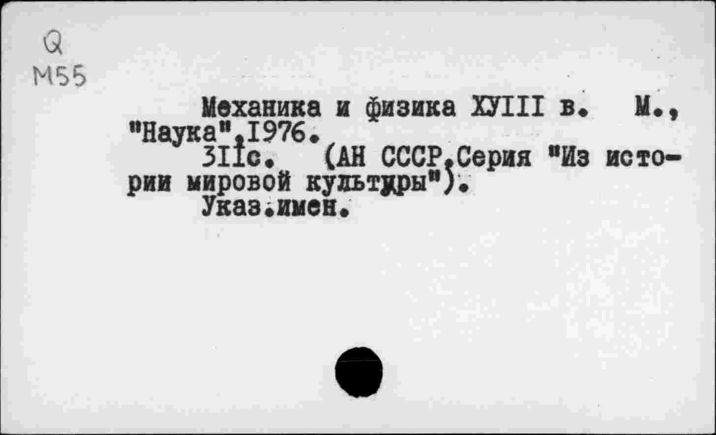 ﻿3 М55
Механика и физика ХУШ в» М., "Наука".!976.
311с. (АН СССР.Серия "Из истории мировой культуры").
Указ.имен.